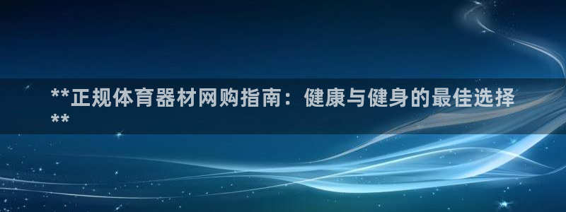 极悦平台注册用户名验证不了：**正规体育器材网购指南