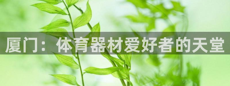 极悦娱乐负责人：厦门：体育器材爱好者的天堂