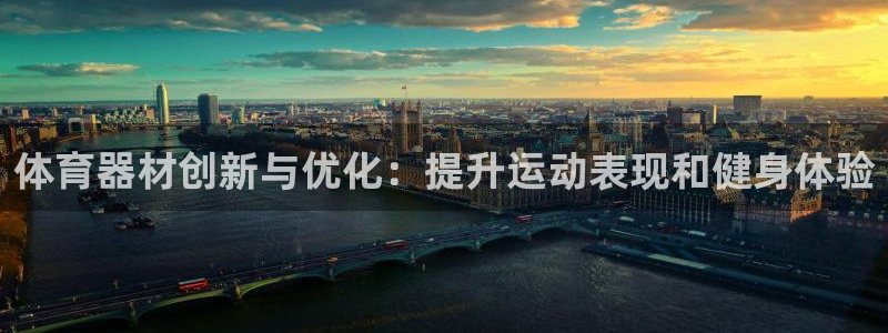 极悦平台官网下载中心:体育器材创新与优化:提升运动表现和健身