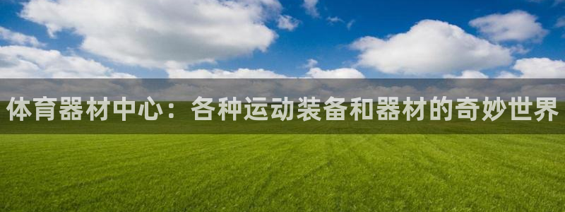 极悦平台官方网站登录不了:体育器材中心:各种运动装备和器材的